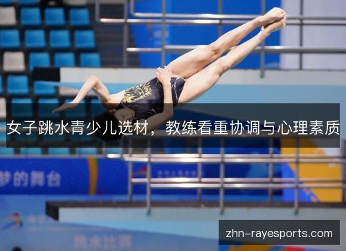 女子跳水青少儿选材，教练看重协调与心理素质